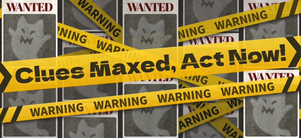 Clues Maxed, Act Now!